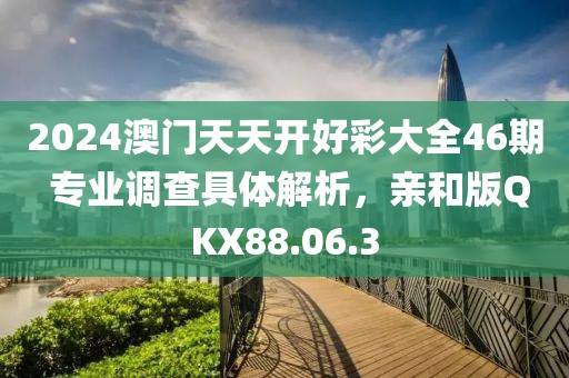 2024澳門(mén)天天開(kāi)好彩大全46期 專(zhuān)業(yè)調(diào)查具體解析，親和版QKX88.06.3