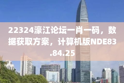 22324濠江論壇一肖一碼，數(shù)據(jù)獲取方案，計算機版NDE83.84.25