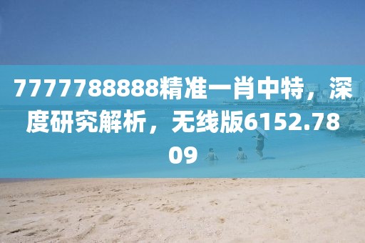 7777788888精準(zhǔn)一肖中特，深度研究解析，無(wú)線版6152.7809