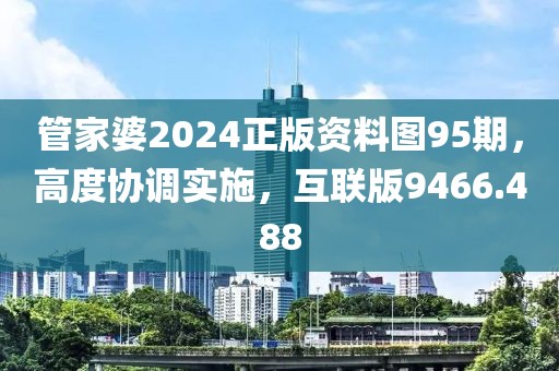 管家婆2024正版資料圖95期，高度協(xié)調(diào)實施，互聯(lián)版9466.488