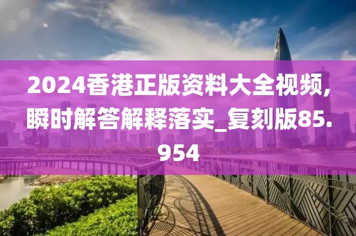 2024香港正版資料大全視頻,瞬時(shí)解答解釋落實(shí)_復(fù)刻版85.954