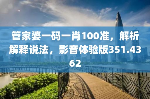 管家婆一碼一肖100準(zhǔn)，解析解釋說法，影音體驗(yàn)版351.4362