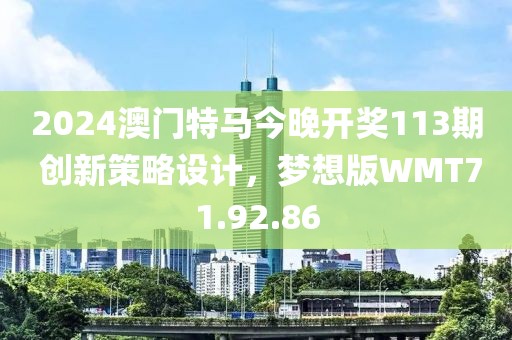 2024澳門特馬今晚開獎113期 創(chuàng)新策略設(shè)計，夢想版WMT71.92.86