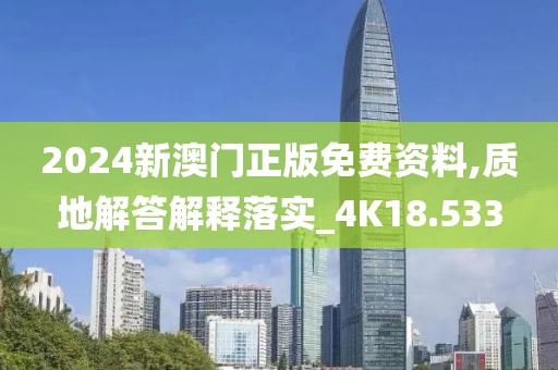 2024新澳門正版免費資料,質(zhì)地解答解釋落實_4K18.533