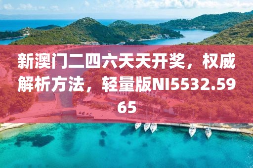 新澳門二四六天天開獎(jiǎng)，權(quán)威解析方法，輕量版NI5532.5965