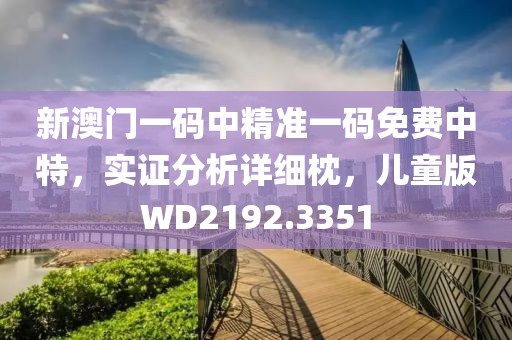 新澳門一碼中精準(zhǔn)一碼免費中特，實證分析詳細枕，兒童版WD2192.3351