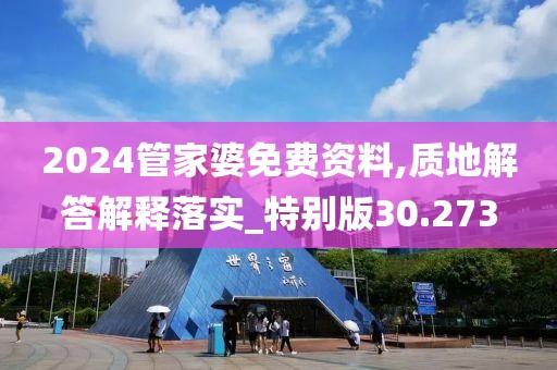 2024管家婆免費資料,質(zhì)地解答解釋落實_特別版30.273