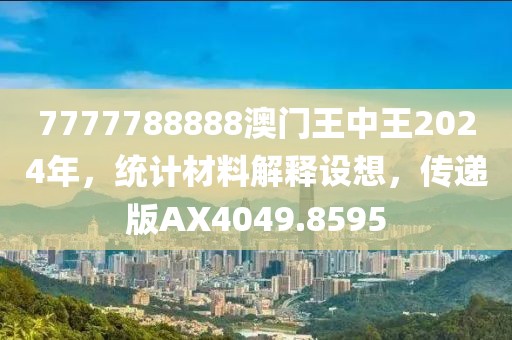 7777788888澳門王中王2024年，統(tǒng)計材料解釋設(shè)想，傳遞版AX4049.8595