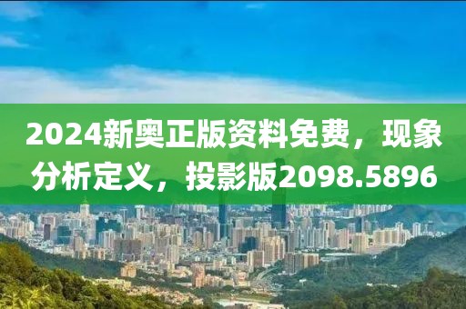 2024新奧正版資料免費(fèi)，現(xiàn)象分析定義，投影版2098.5896