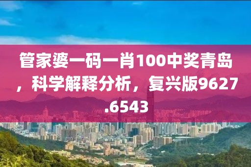 管家婆一碼一肖100中獎(jiǎng)青島，科學(xué)解釋分析，復(fù)興版9627.6543