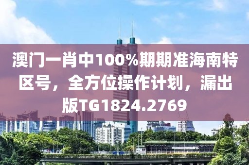 澳門一肖中100%期期準(zhǔn)海南特區(qū)號(hào)，全方位操作計(jì)劃，漏出版TG1824.2769