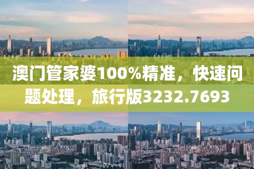 澳門管家婆100%精準(zhǔn)，快速問題處理，旅行版3232.7693