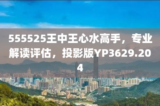 555525王中王心水高手，專業(yè)解讀評(píng)估，投影版YP3629.204