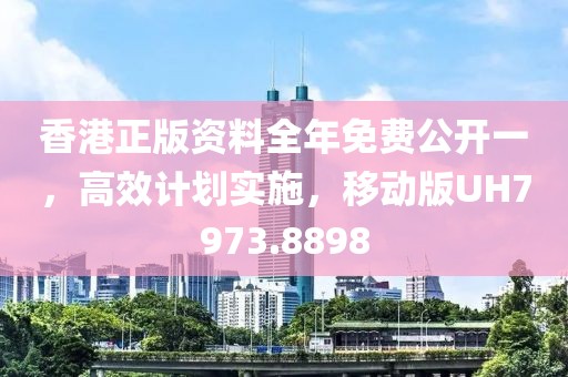 香港正版資料全年免費(fèi)公開一，高效計(jì)劃實(shí)施，移動(dòng)版UH7973.8898