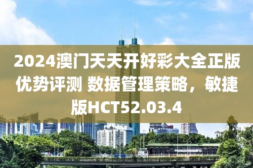 2024澳門天天開好彩大全正版優(yōu)勢(shì)評(píng)測(cè) 數(shù)據(jù)管理策略，敏捷版HCT52.03.4