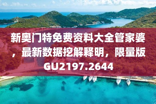 新奧門特免費(fèi)資料大全管家婆，最新數(shù)據(jù)挖解釋明，限量版GU2197.2644