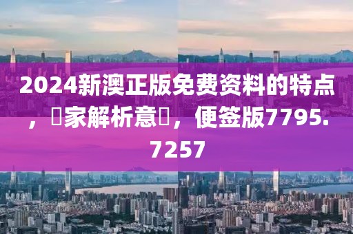 2024新澳正版免費(fèi)資料的特點(diǎn)，專家解析意見，便簽版7795.7257