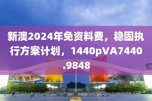 新澳2024年免資料費，穩(wěn)固執(zhí)行方案計劃，1440pVA7440.9848