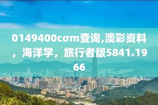 0149400cσm查詢,澳彩資料，海洋學，旅行者版5841.1966