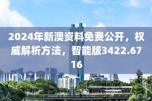 2024年新澳資料免費(fèi)公開，權(quán)威解析方法，智能版3422.6716