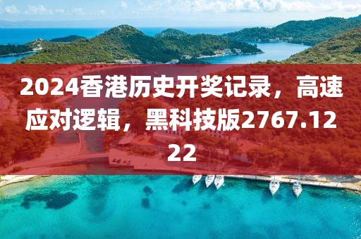 2024香港歷史開獎(jiǎng)記錄，高速應(yīng)對(duì)邏輯，黑科技版2767.1222