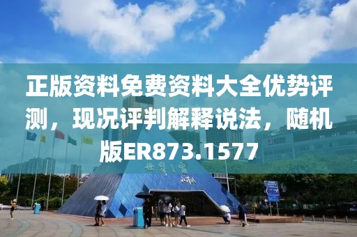 正版資料免費(fèi)資料大全優(yōu)勢評測，現(xiàn)況評判解釋說法，隨機(jī)版ER873.1577