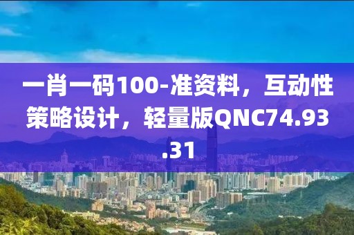 一肖一碼100-準(zhǔn)資料，互動(dòng)性策略設(shè)計(jì)，輕量版QNC74.93.31