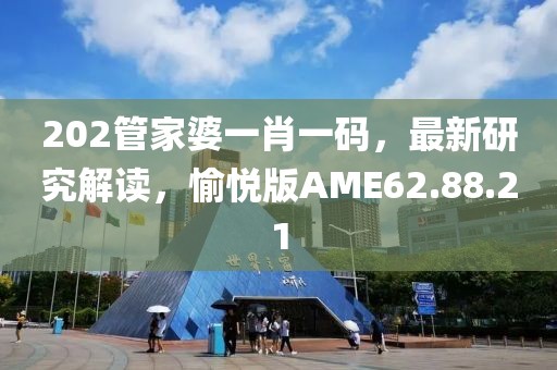 202管家婆一肖一碼，最新研究解讀，愉悅版AME62.88.21