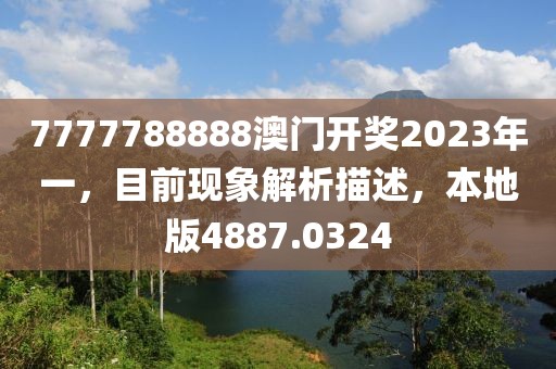 7777788888澳門開獎2023年一，目前現(xiàn)象解析描述，本地版4887.0324