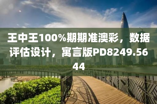 王中王100%期期準(zhǔn)澳彩，數(shù)據(jù)評(píng)估設(shè)計(jì)，寓言版PD8249.5644