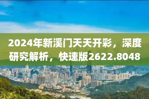 2024年新溪門天天開彩，深度研究解析，快速版2622.8048