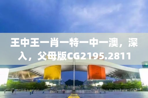 王中王一肖一特一中一澳，深入，父母版CG2195.2811