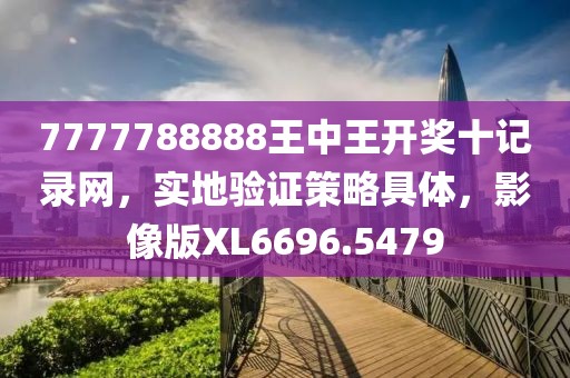 7777788888王中王開獎十記錄網(wǎng)，實地驗證策略具體，影像版XL6696.5479