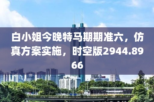 白小姐今晚特馬期期準六，仿真方案實施，時空版2944.8966