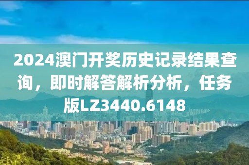 2024澳門開獎(jiǎng)歷史記錄結(jié)果查詢，即時(shí)解答解析分析，任務(wù)版LZ3440.6148