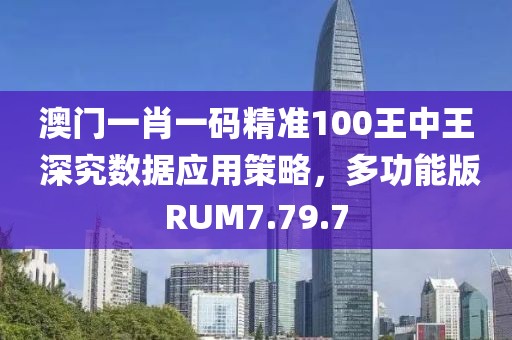 澳門一肖一碼精準100王中王 深究數(shù)據(jù)應用策略，多功能版RUM7.79.7