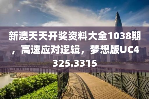 新澳天天開獎資料大全1038期，高速應對邏輯，夢想版UC4325.3315