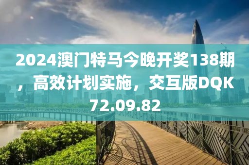 2024澳門特馬今晚開獎(jiǎng)138期，高效計(jì)劃實(shí)施，交互版DQK72.09.82