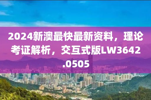 2024新澳最快最新資料，理論考證解析，交互式版LW3642.0505