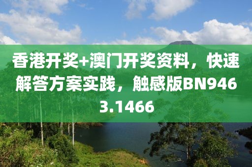 香港開獎(jiǎng)+澳門開獎(jiǎng)資料，快速解答方案實(shí)踐，觸感版BN9463.1466