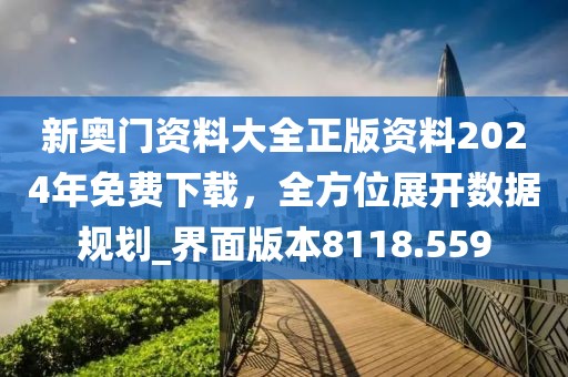 新奧門資料大全正版資料2024年免費(fèi)下載，全方位展開數(shù)據(jù)規(guī)劃_界面版本8118.559