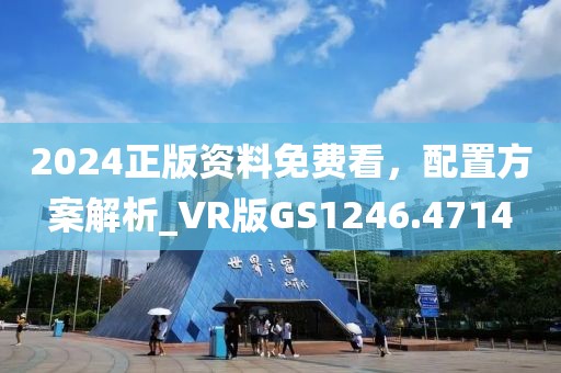 2024正版資料免費(fèi)看，配置方案解析_VR版GS1246.4714