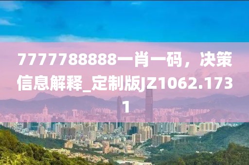 7777788888一肖一碼，決策信息解釋_定制版JZ1062.1731