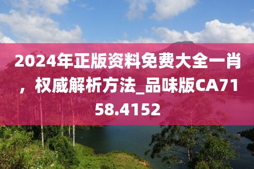 2024年正版資料免費(fèi)大全一肖，權(quán)威解析方法_品味版CA7158.4152