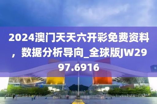 2024澳門天天六開彩免費資料，數(shù)據(jù)分析導(dǎo)向_全球版JW2997.6916