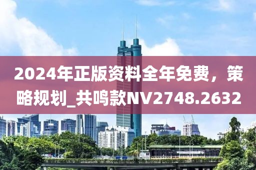 2024年正版資料全年免費(fèi)，策略規(guī)劃_共鳴款NV2748.2632