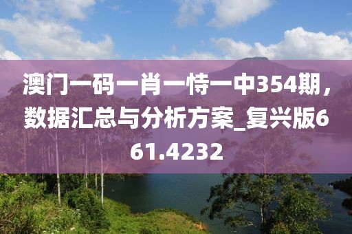 澳門一碼一肖一恃一中354期，數(shù)據(jù)匯總與分析方案_復(fù)興版661.4232