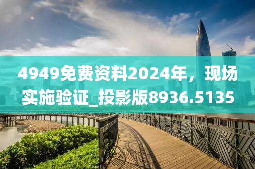 4949免費資料2024年，現(xiàn)場實施驗證_投影版8936.5135