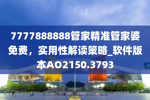 7777888888管家精準管家婆免費，實用性解讀策略_軟件版本AO2150.3793