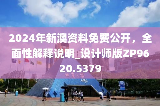 2024年新澳資料免費(fèi)公開，全面性解釋說明_設(shè)計師版ZP9620.5379